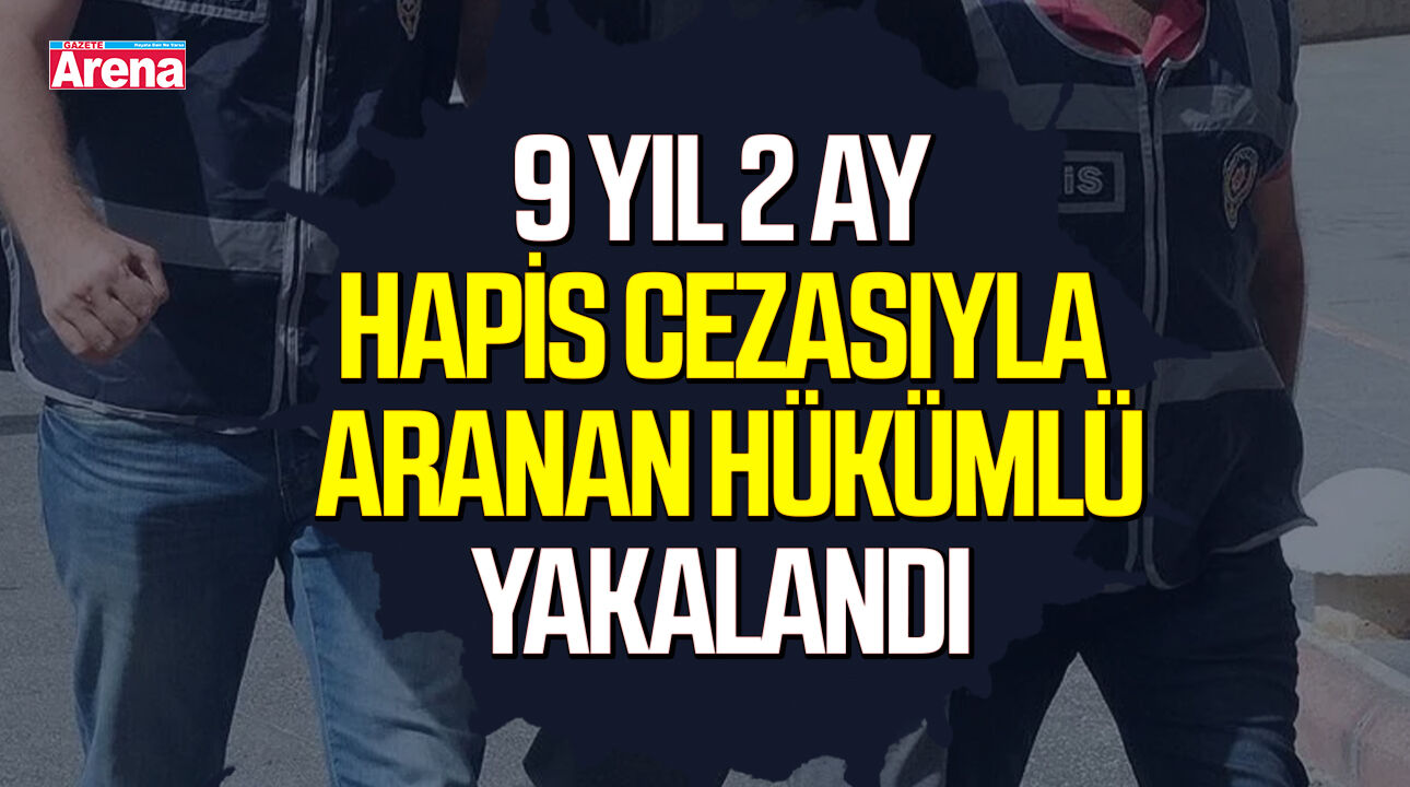 9 yıl 2 ay hapis cezasıyla aranan hükümlü yakalandı