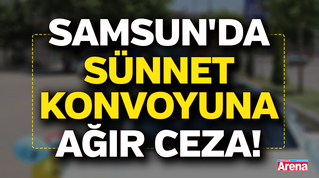 Samsun'da sünnet konvoyuna ağır ceza!