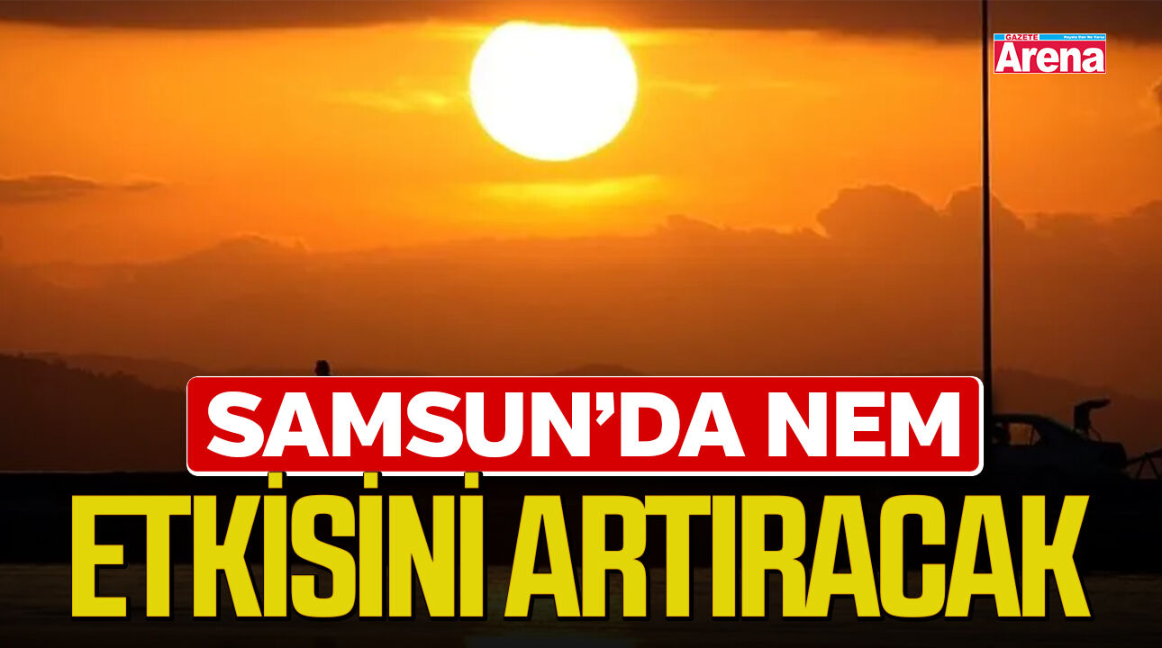 Samsun'da nem etkisini artıracak!