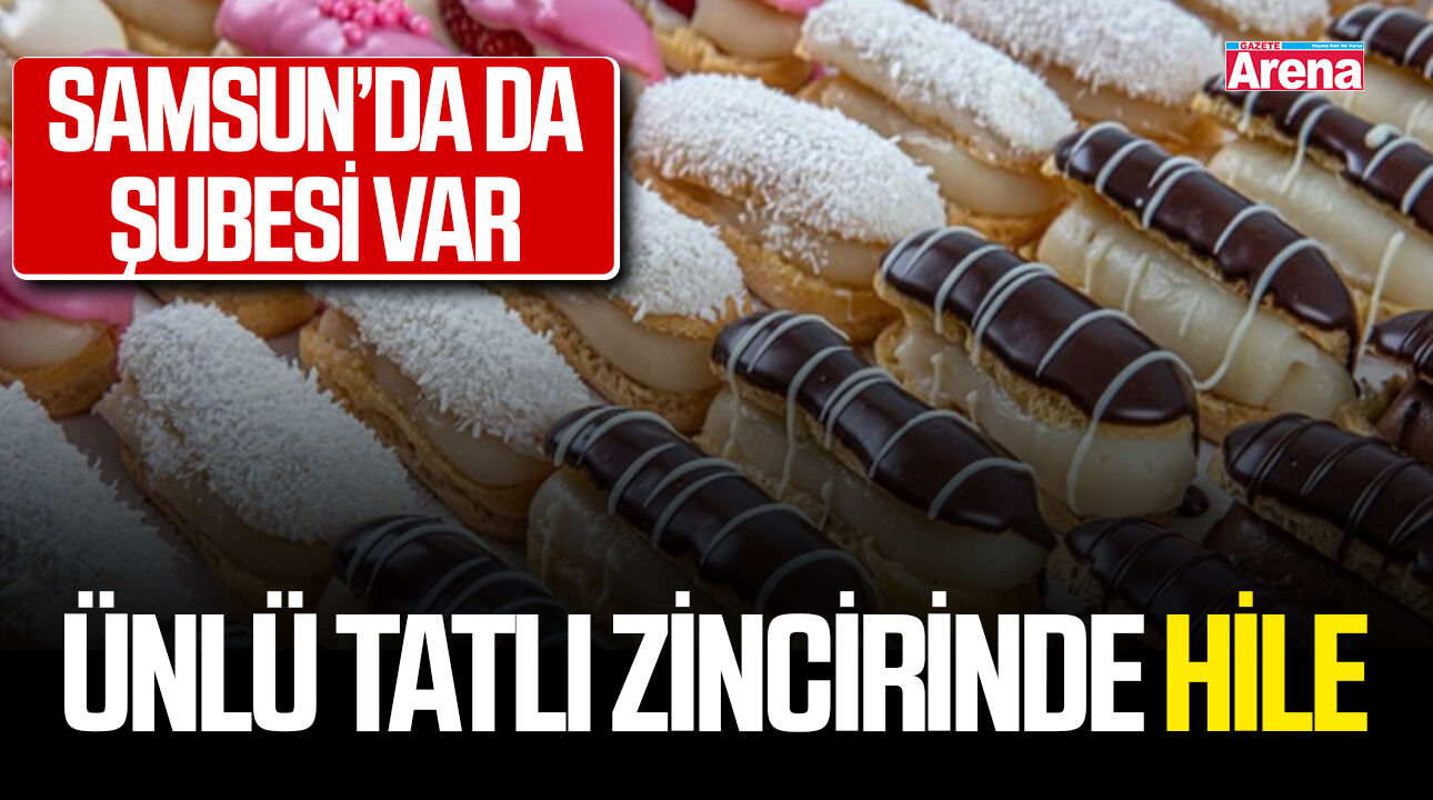 Samsun'da da şubesi var! Ünlü tatlı zincirinde hile