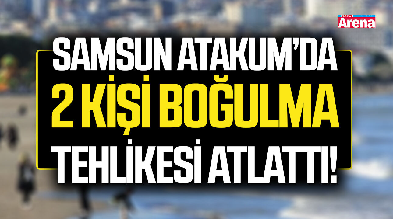 Samsun'da Atakum'da denizde can pazarı!