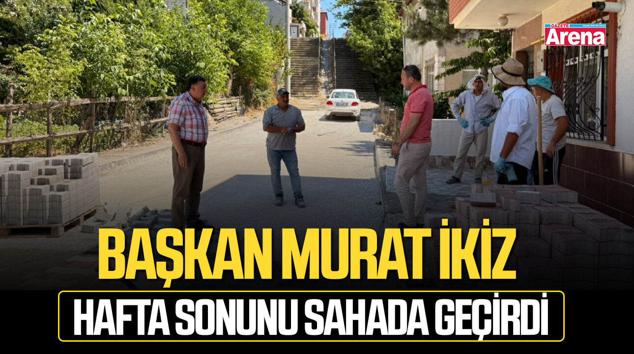 Başkan Murat İkiz hafta sonunu sahada geçirdi
