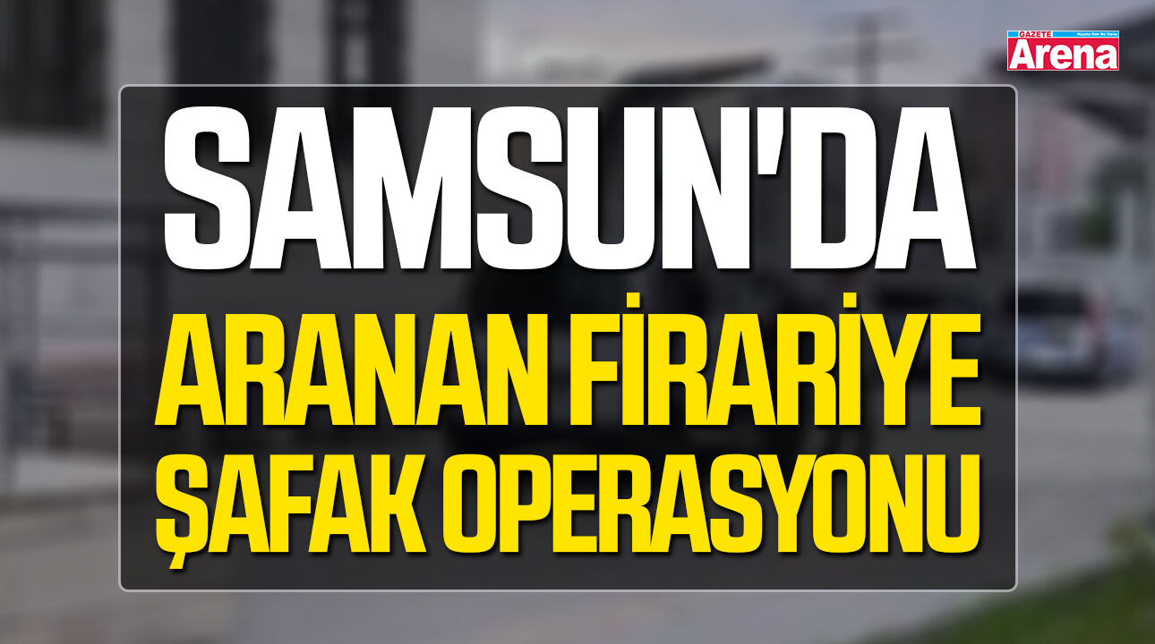 Samsun'da aranan firariye şafak operasyonu!