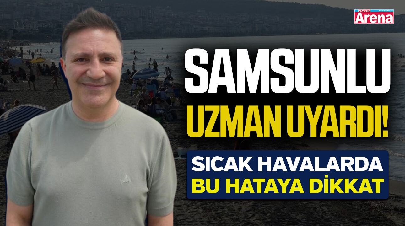 Samsunlu uzman uyardı! Sıcak havalarda bu hataya dikkat