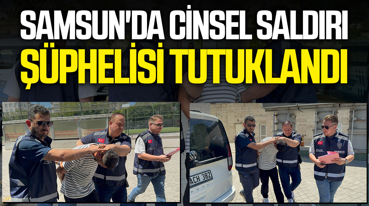 Samsun'da cinsel saldırı şüphelisi tutuklandı