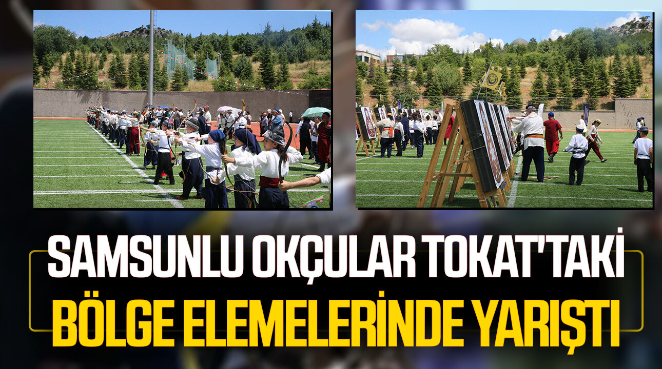 Samsunlu okçular Tokat'taki bölge elemelerinde yarıştı