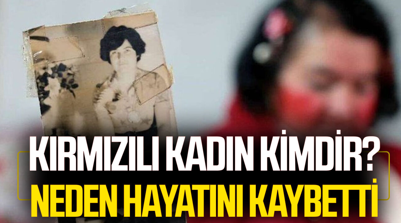 Kırmızılı Kadın kimdir? Neden hayatını kaybetti
