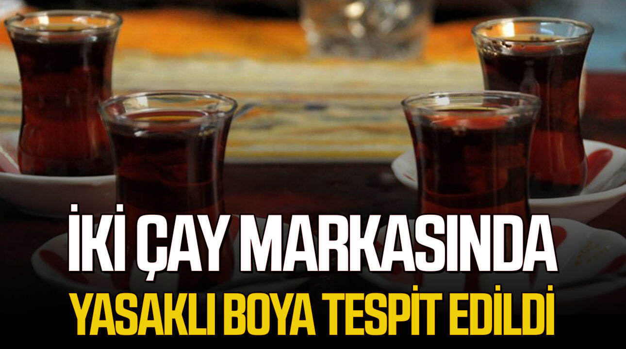 İki çay markasında yasaklı boya tespit edildi