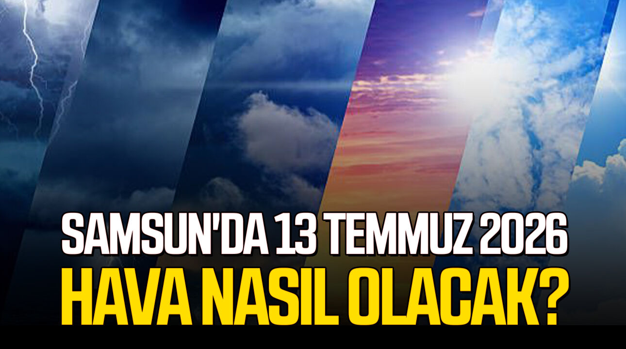 Samsun'da 13 Temmuz 2026 hava nasıl olacak?
