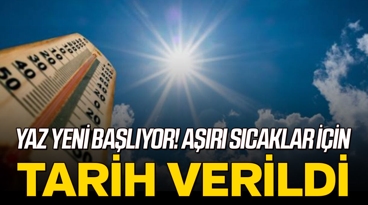 Yaz yeni başlıyor! Aşırı sıcaklar için tarih verildi