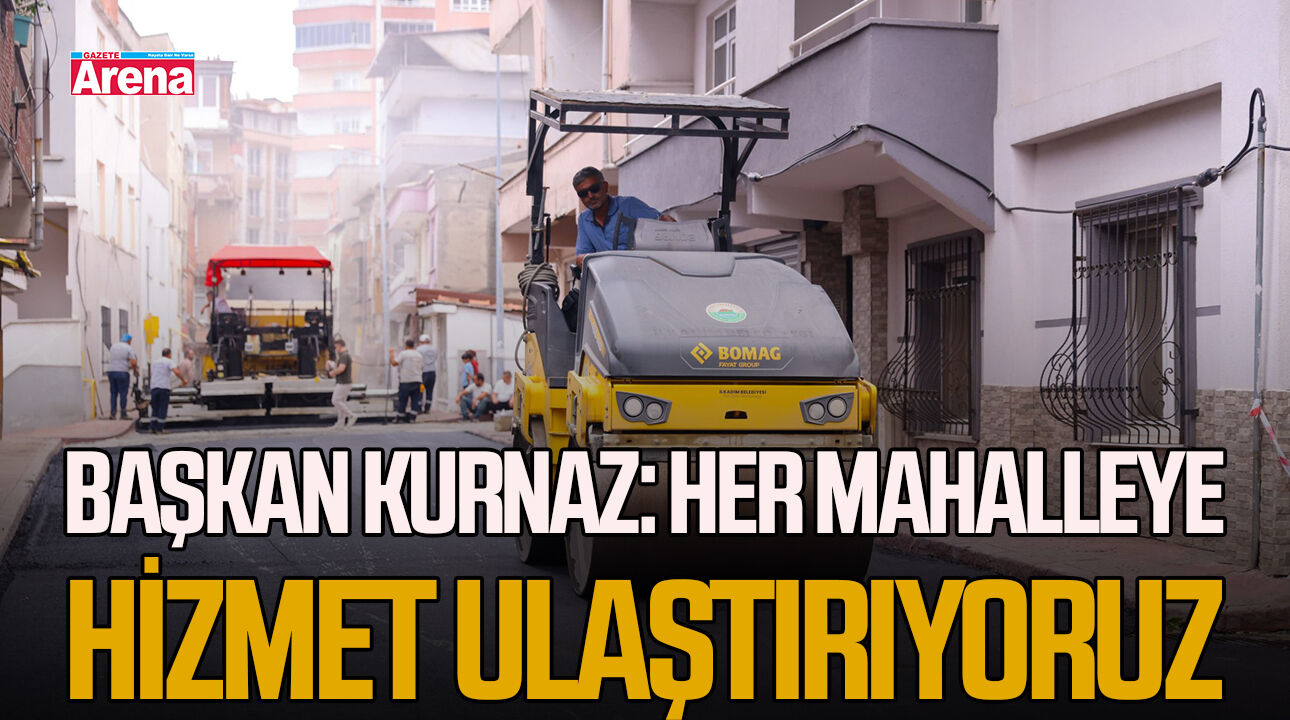 Başkan Kurnaz: Her mahalleye hizmet ulaştırıyoruz