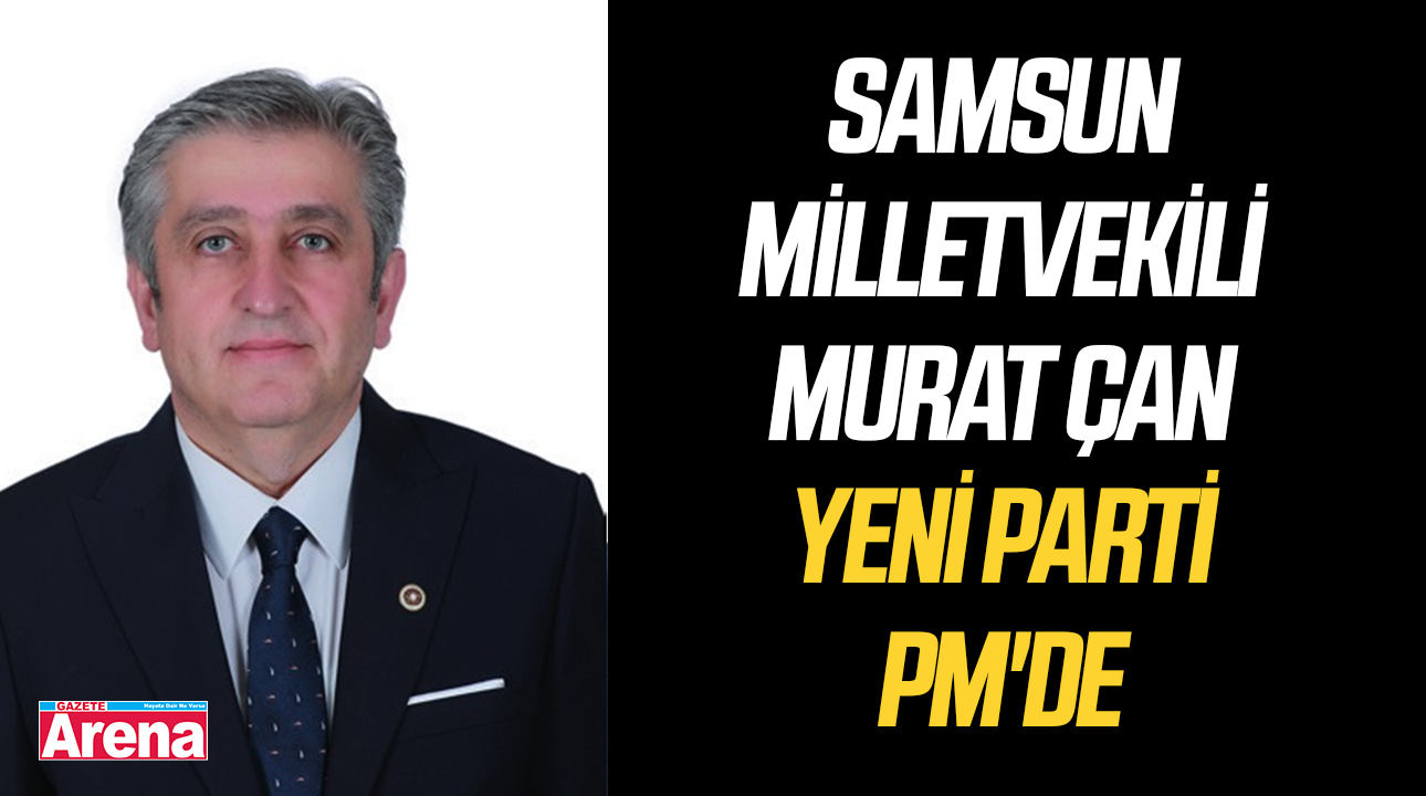 Samsun CHP Milletvekili Murat Çan, YENİ Parti PM'de