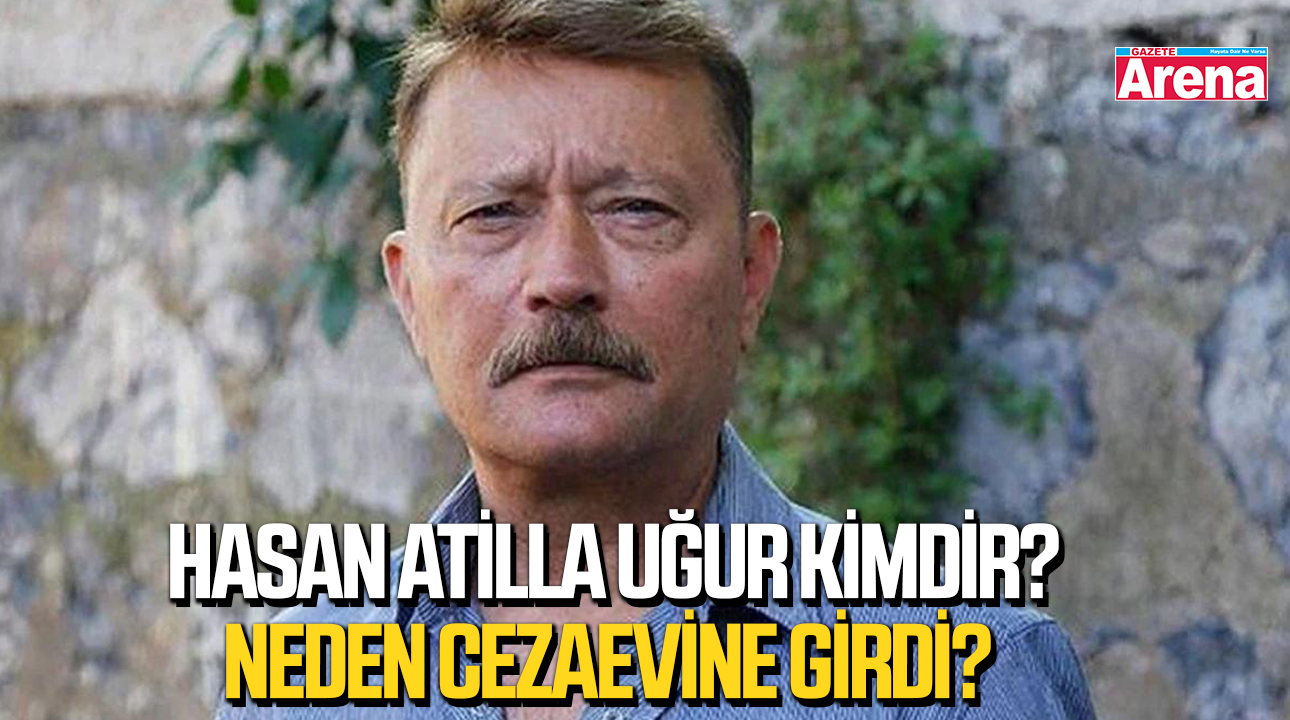 Hasan Atilla Uğur kimdir? Neden cezaevine girdi?