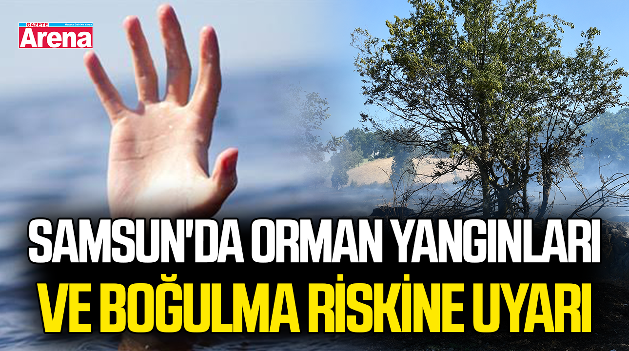Samsun'da orman yangınları ve boğulma riskine uyarı