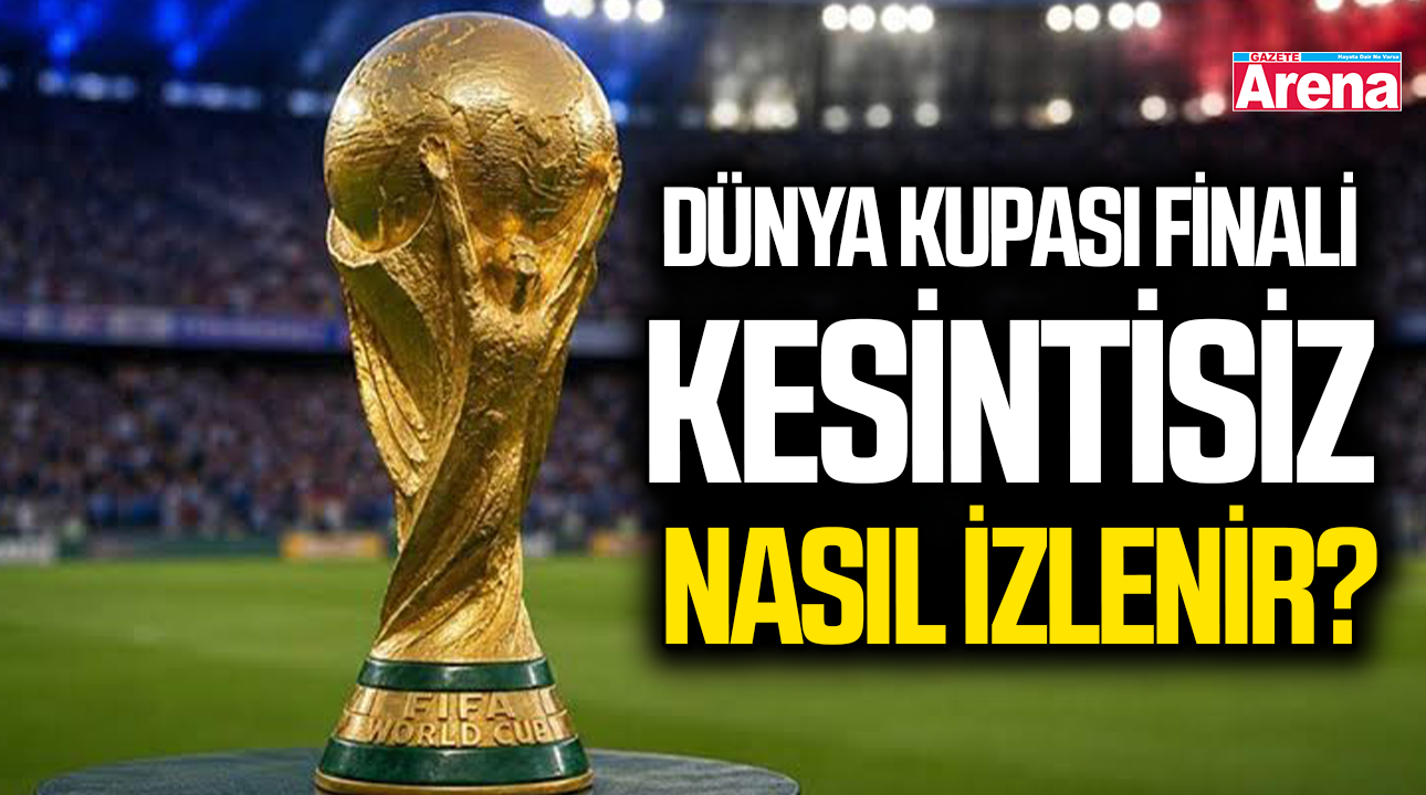 Dünya Kupası finali kesintisiz nasıl izlenir?