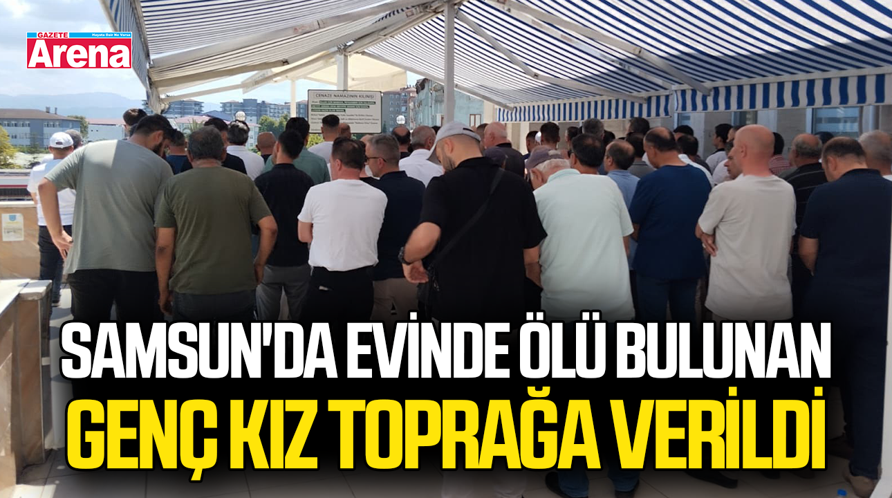 Samsun'da evinde ölü bulunan genç kız toprağa verildi
