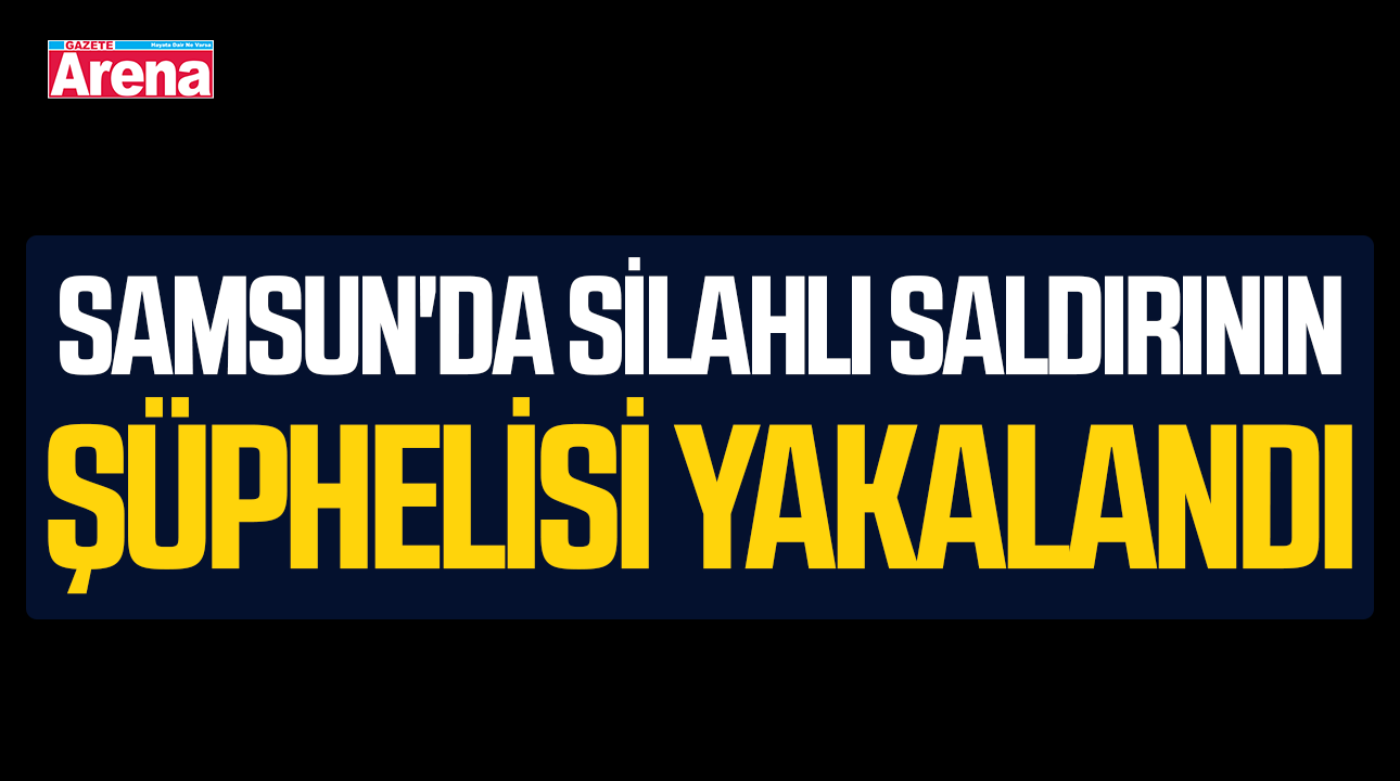 Samsun'da silahlı saldırının şüphelisi yakalandı