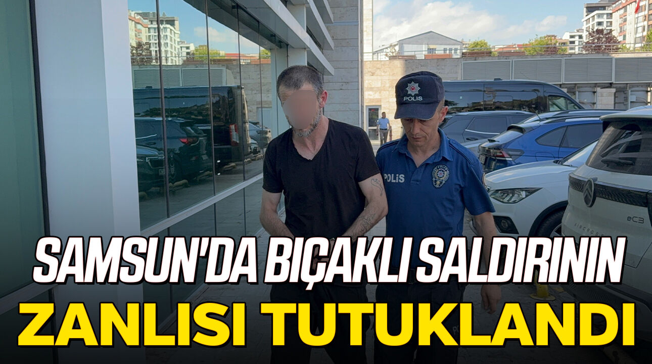 Samsun'da bıçaklı saldırının zanlısı tutuklandı
