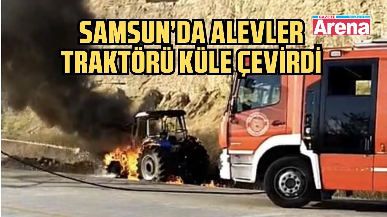 Samsun'da Traktör alevlere teslim oldu