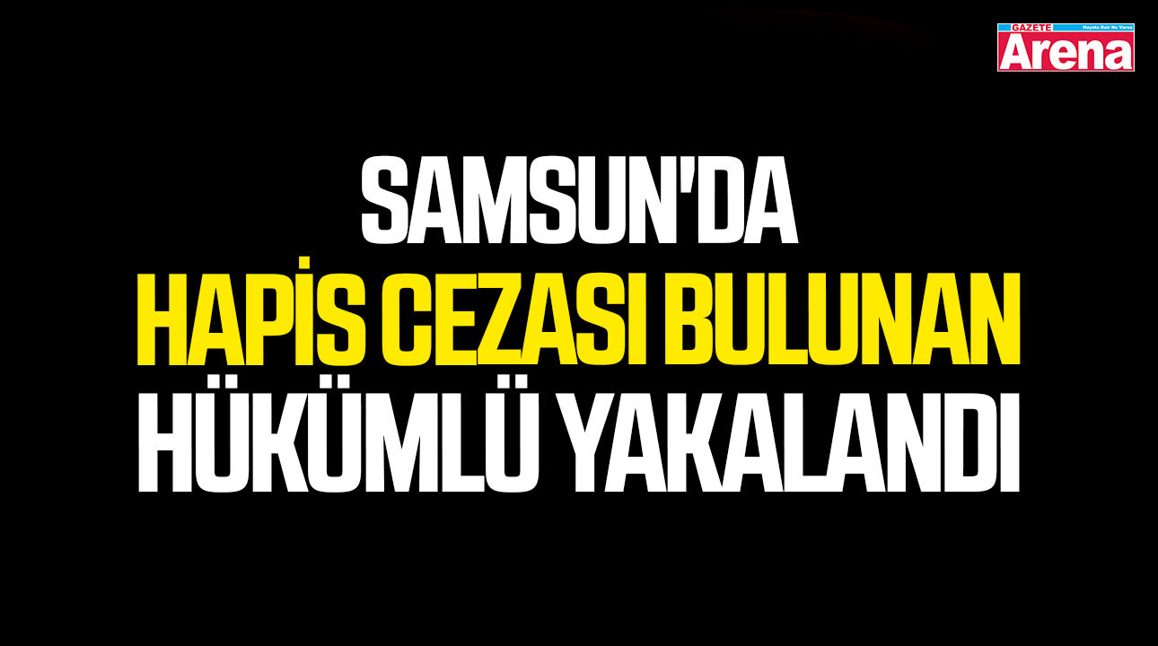 Samsun'da hapis cezası bulunan hükümlü yakalandı