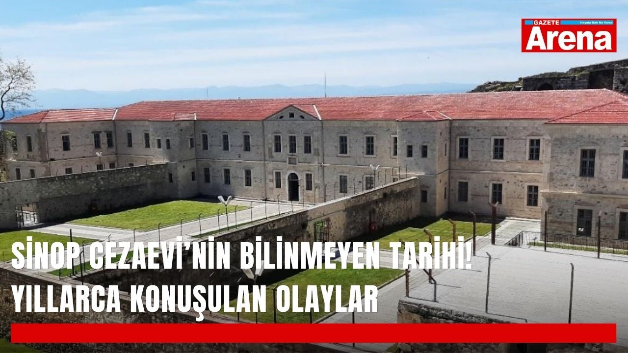 Sinop Cezaevi’nin bilinmeyen tarihi! Yıllarca konuşulan olaylar