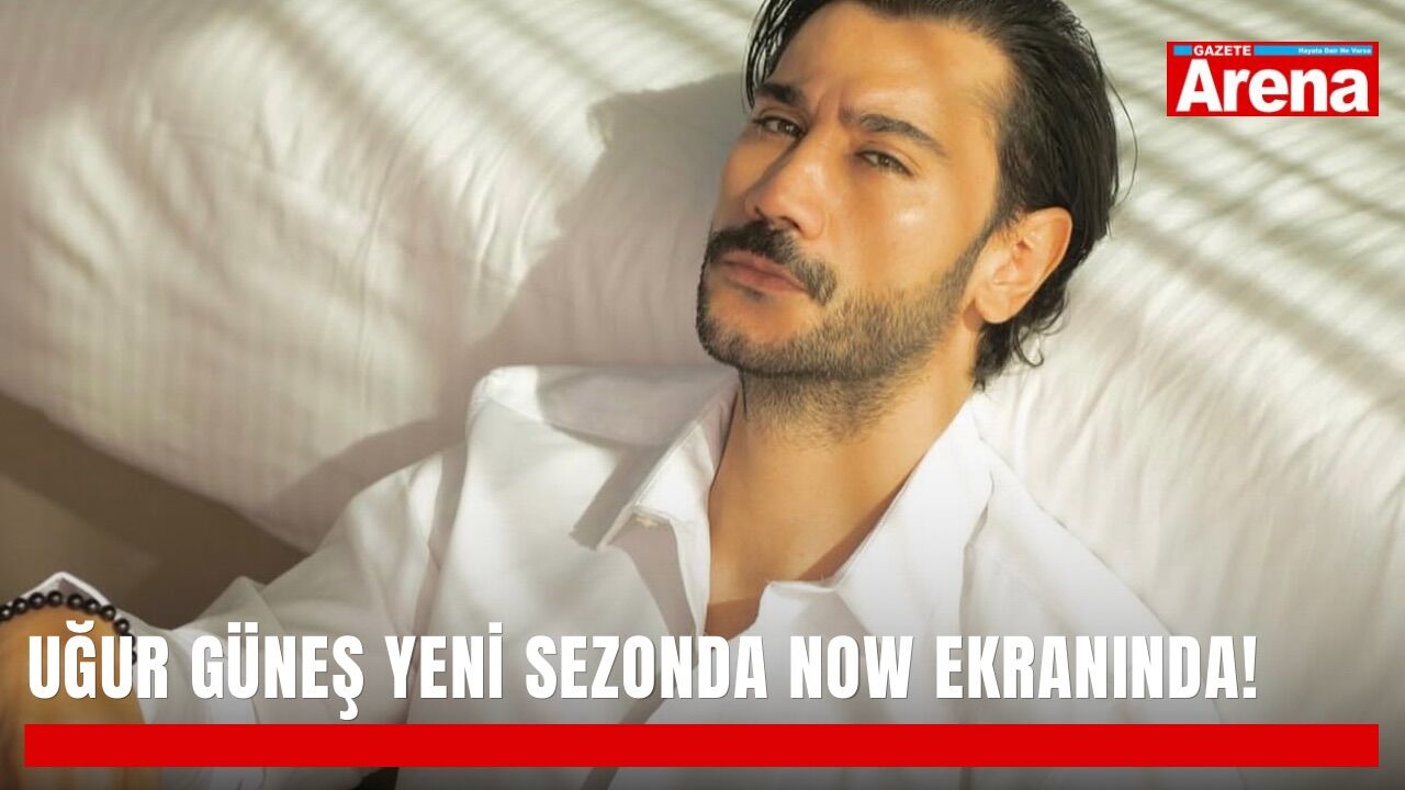 Uğur Güneş yeni sezonda Now Tv ekranında!