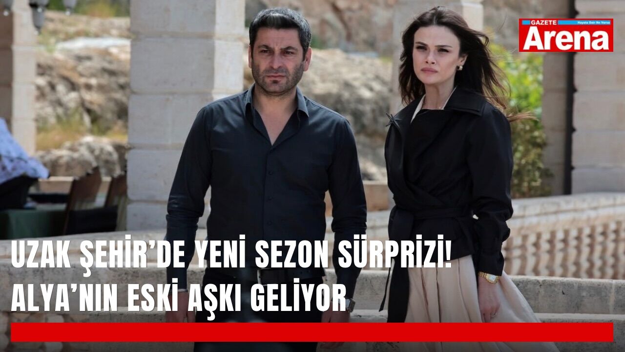 Uzak Şehir’de yeni sezon sürprizi! Alya’nın eski aşkı geliyor