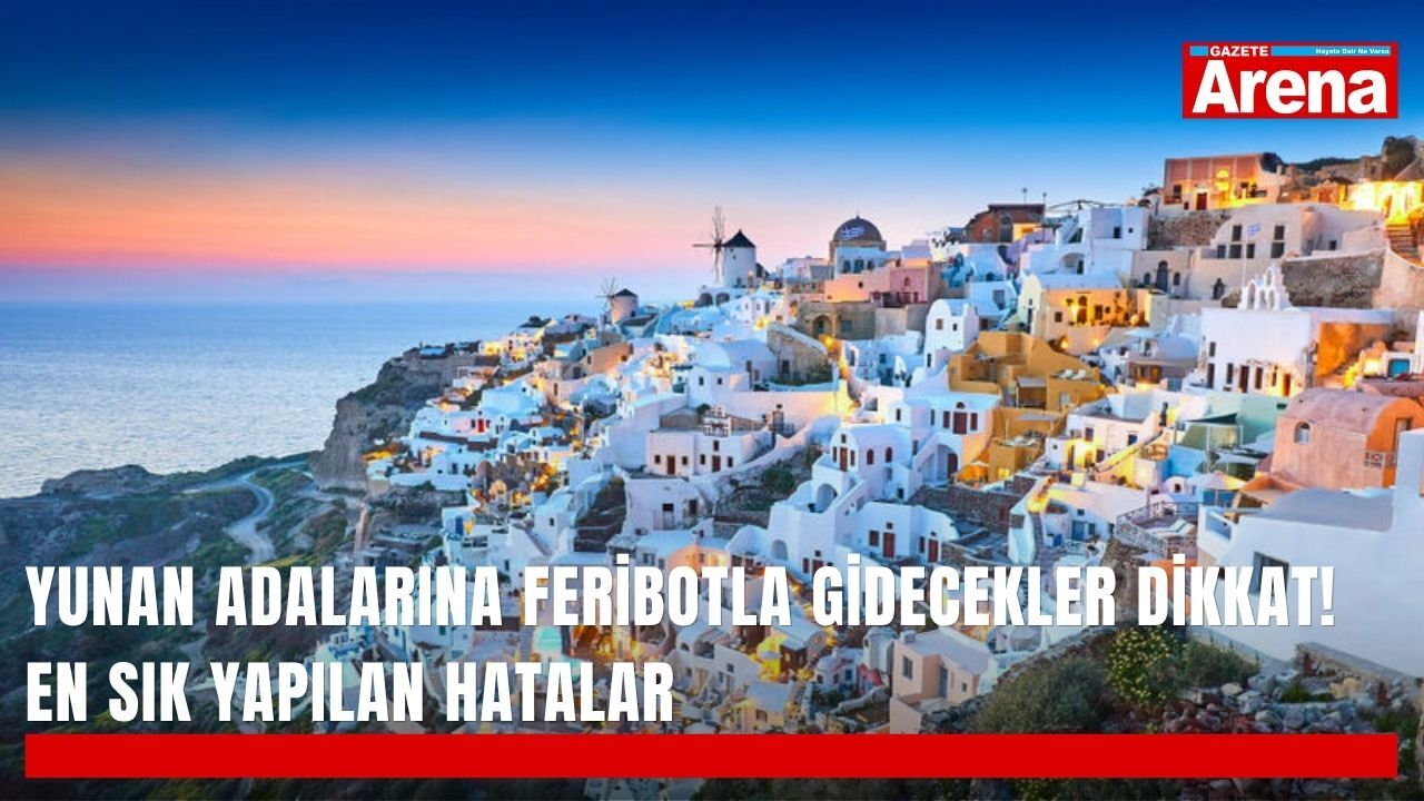 Yunan adalarına feribotla gidecekler dikkat! En sık yapılan hatalar