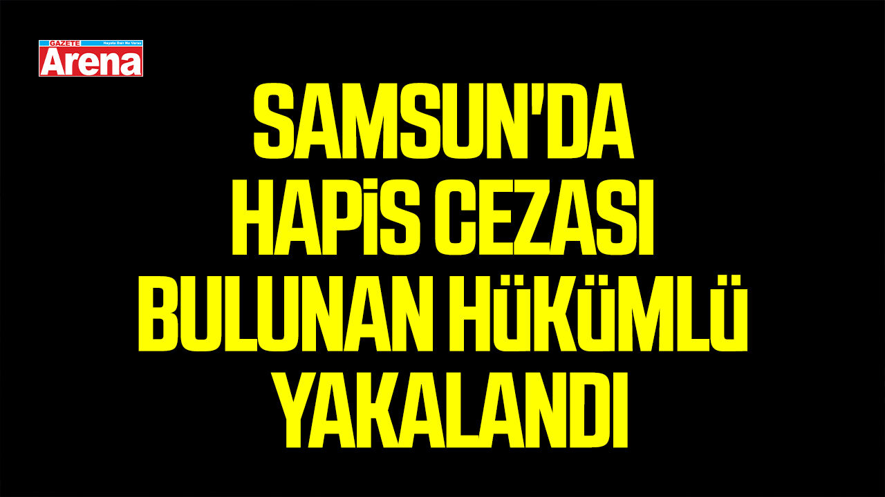 Samsun'da hapis cezası bulunan hükümlü yakalandı