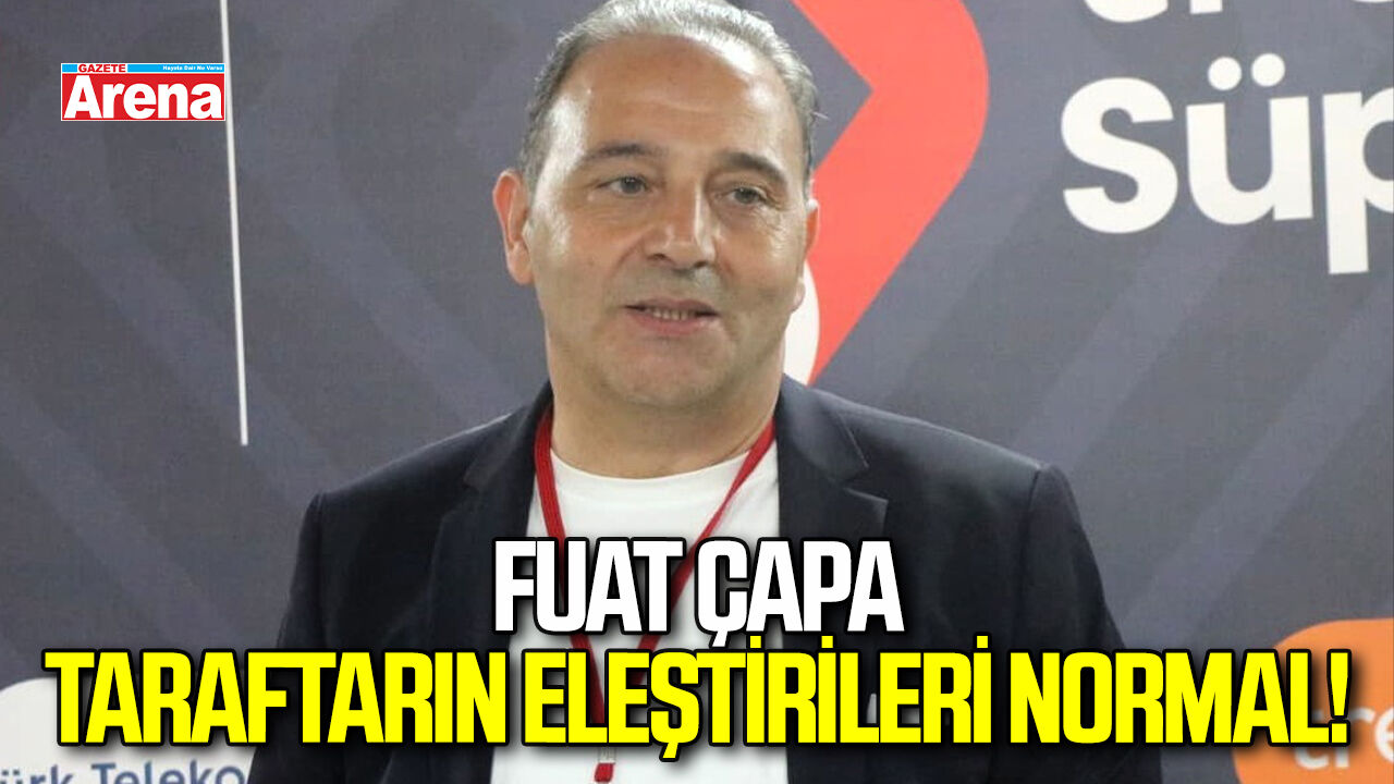 Fuat Çapa: Taraftarın eleştirileri normal