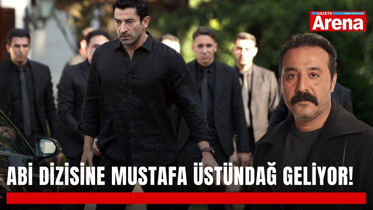 Abi dizisine Mustafa Üstündağ geliyor!