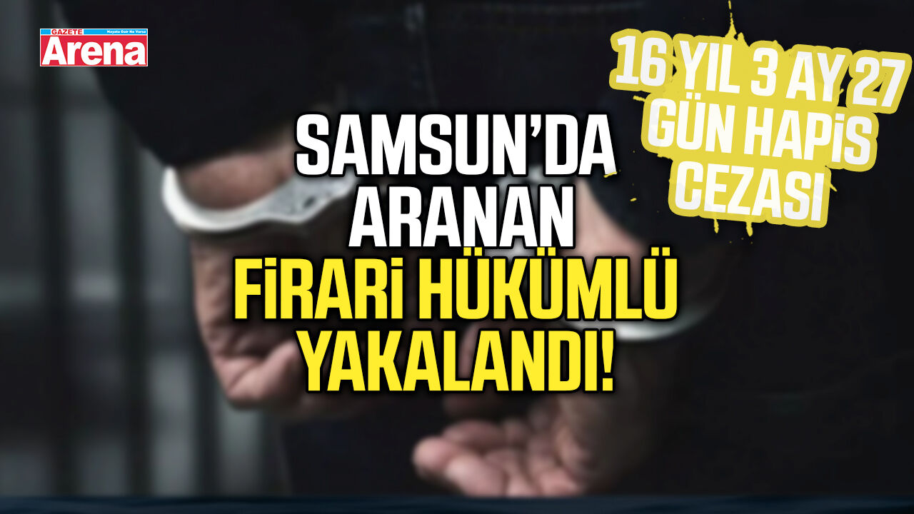 Samsun’da aranan firari hükümlü yakalandı