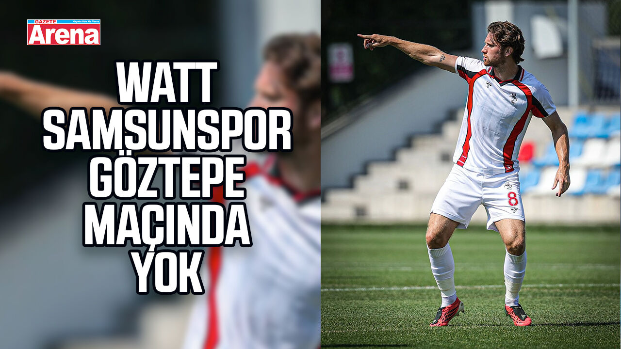Watt Samsunspor  Göztepe maçında yok