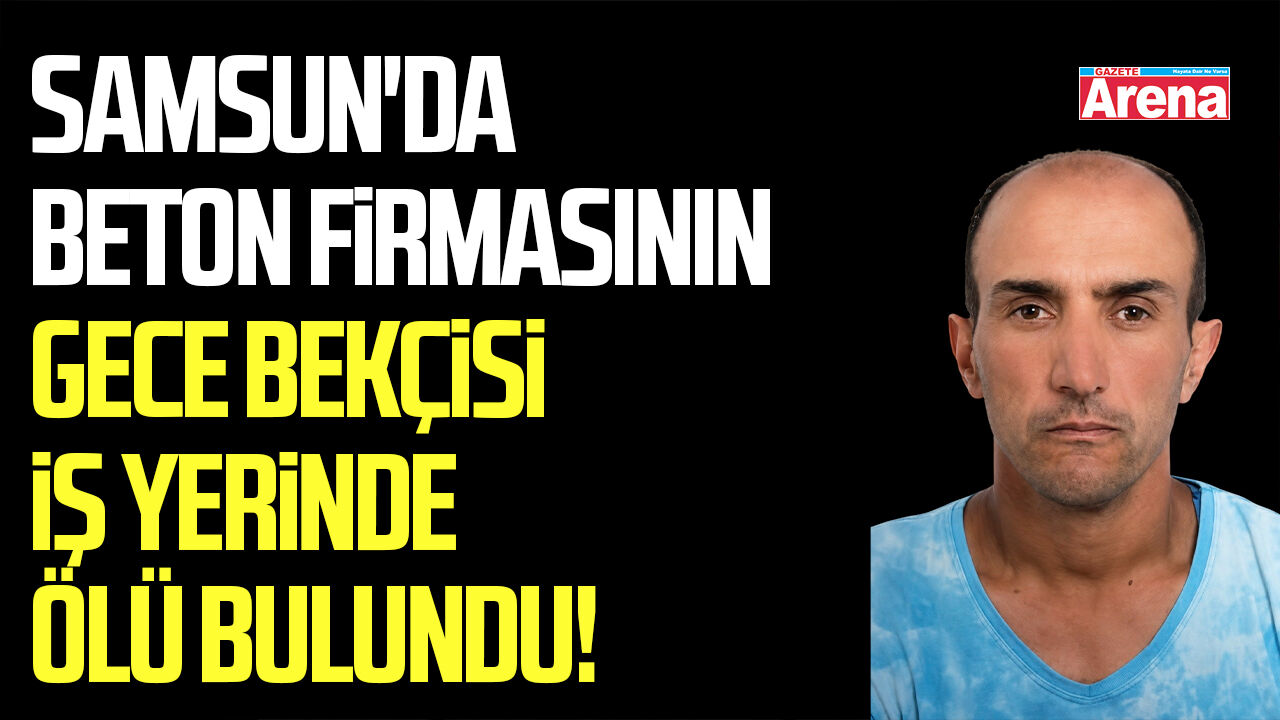 Samsun'da bekçi iş yerinde ölü bulundu!