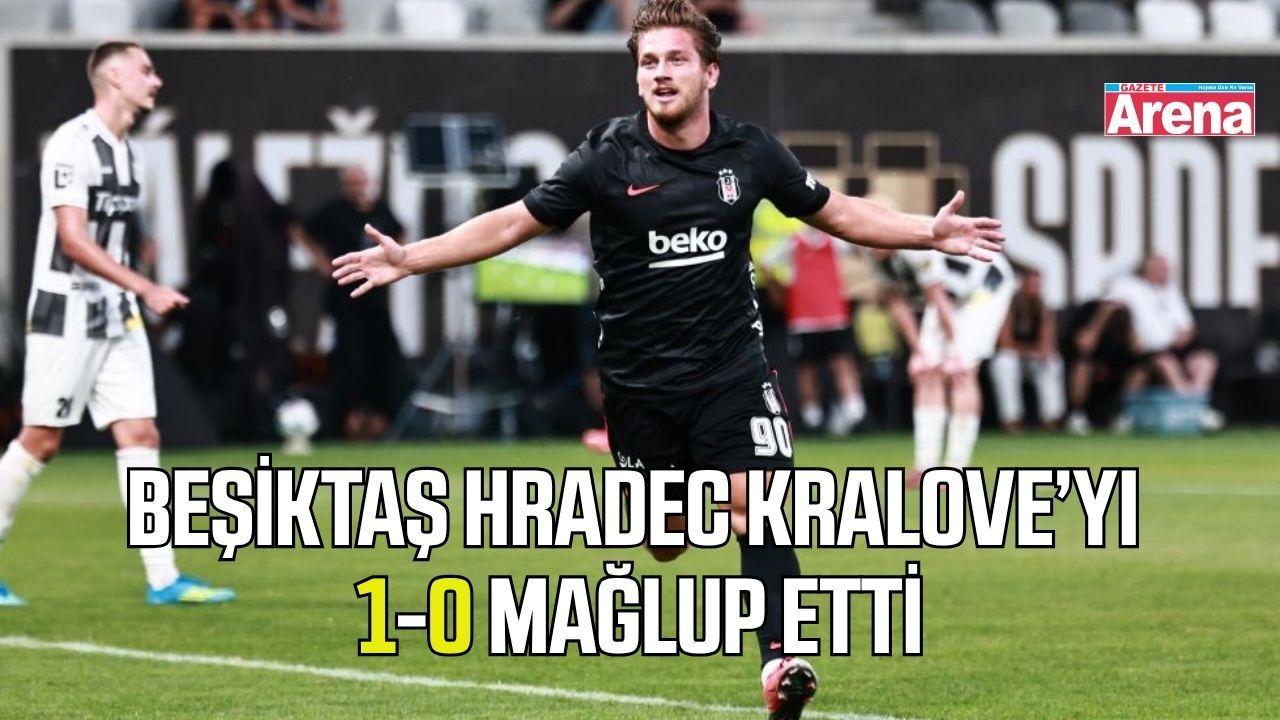 Beşiktaş Hradec Kralove’yi 1-0 mağlup etti
