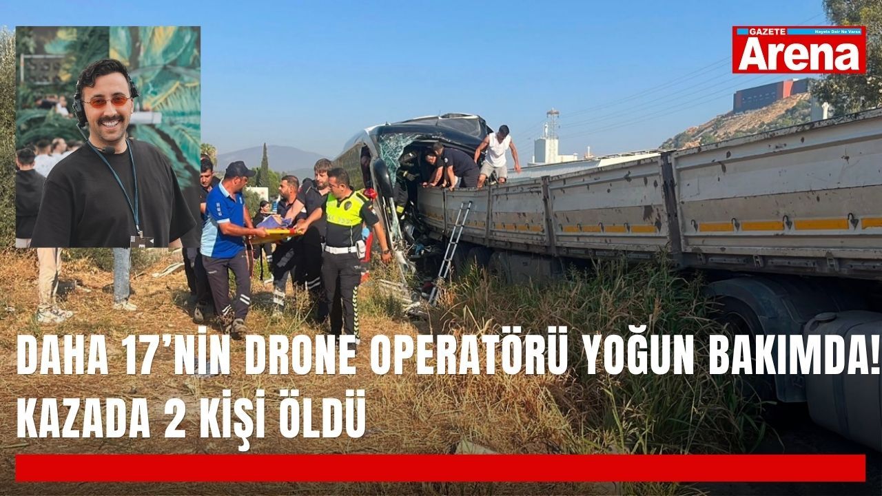Daha 17’nin drone operatörü yoğun bakımda! Kazada 2 kişi öldü