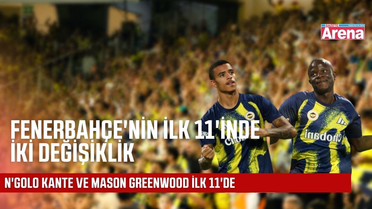 Fenerbahçe'de ilk 11'e iki isim değişikliği