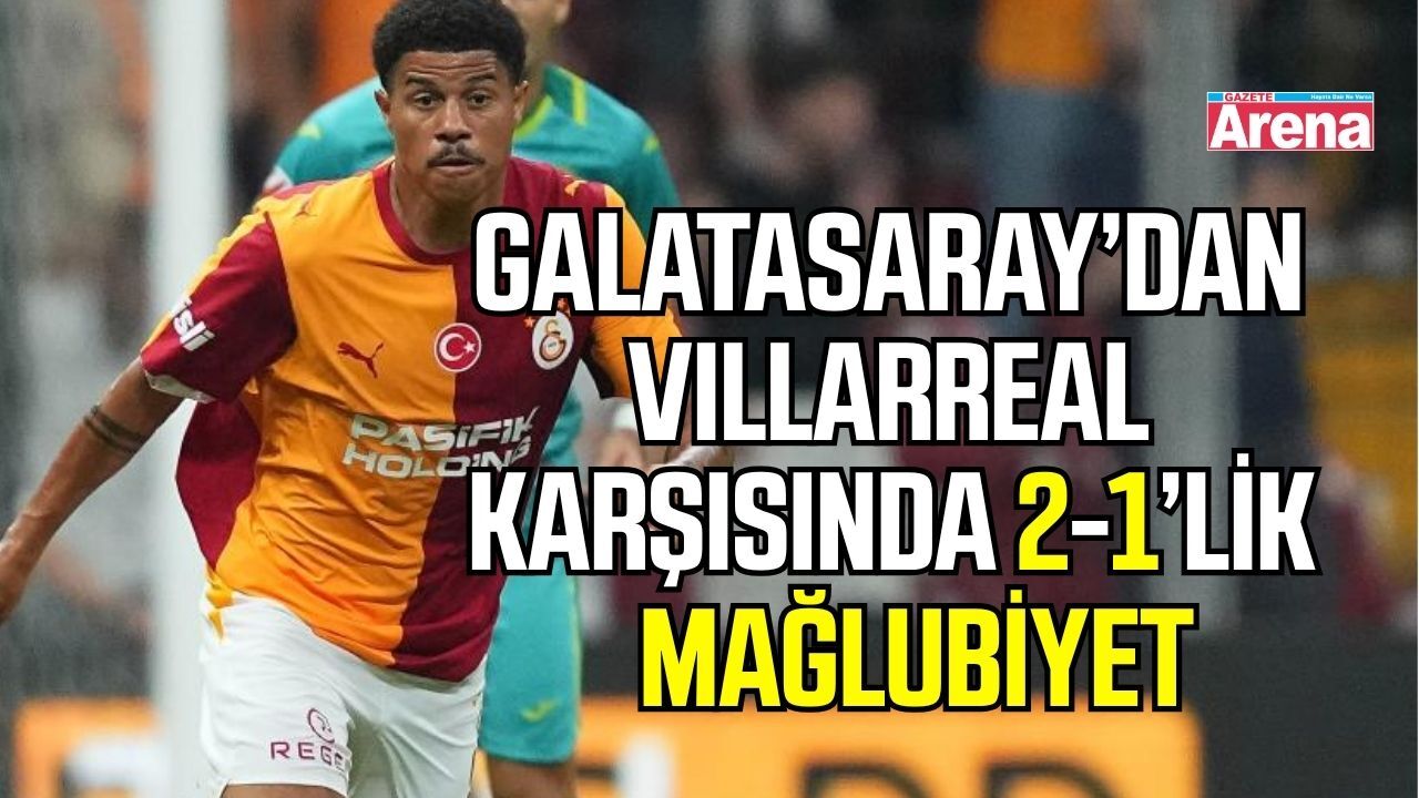 Galatasaray’dan Villarreal karşısında 2-1’lik mağlubiyet