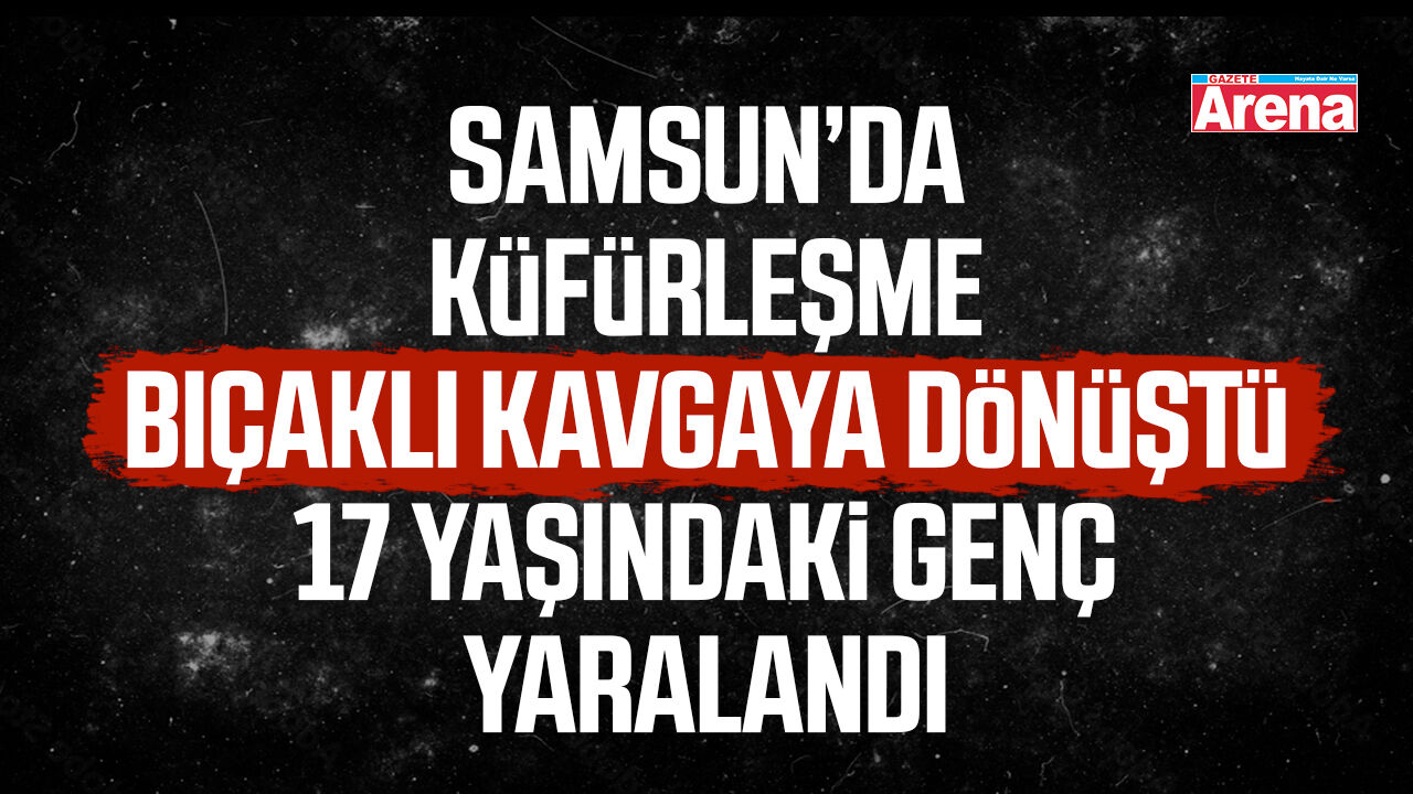 Atakum’da küfürleşme bıçaklı kavgaya dönüştü!