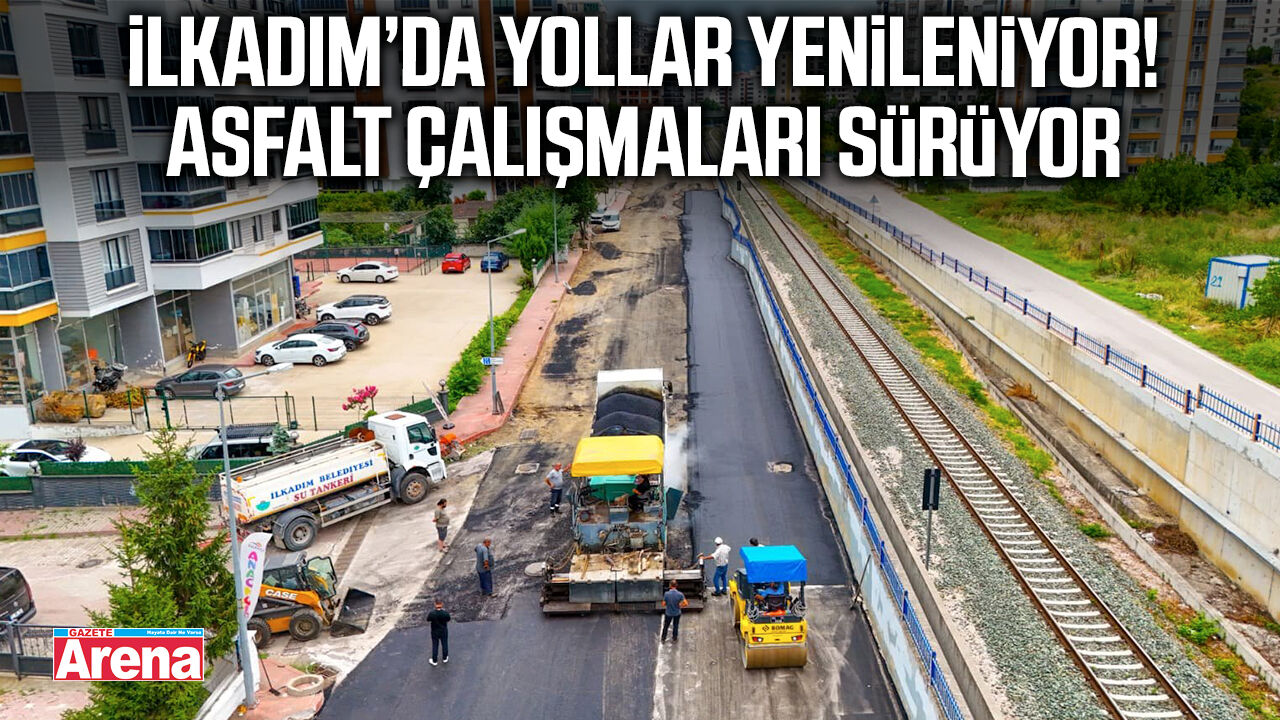 İlkadım’da yollar yenileniyor! Asfalt çalışmaları sürüyor
