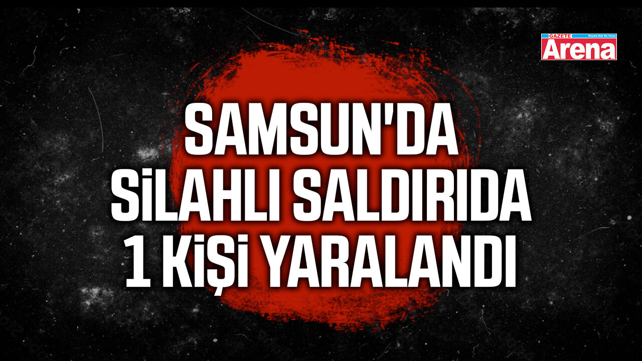 Samsun'da silahlı saldırıda 1 kişi yaralandı