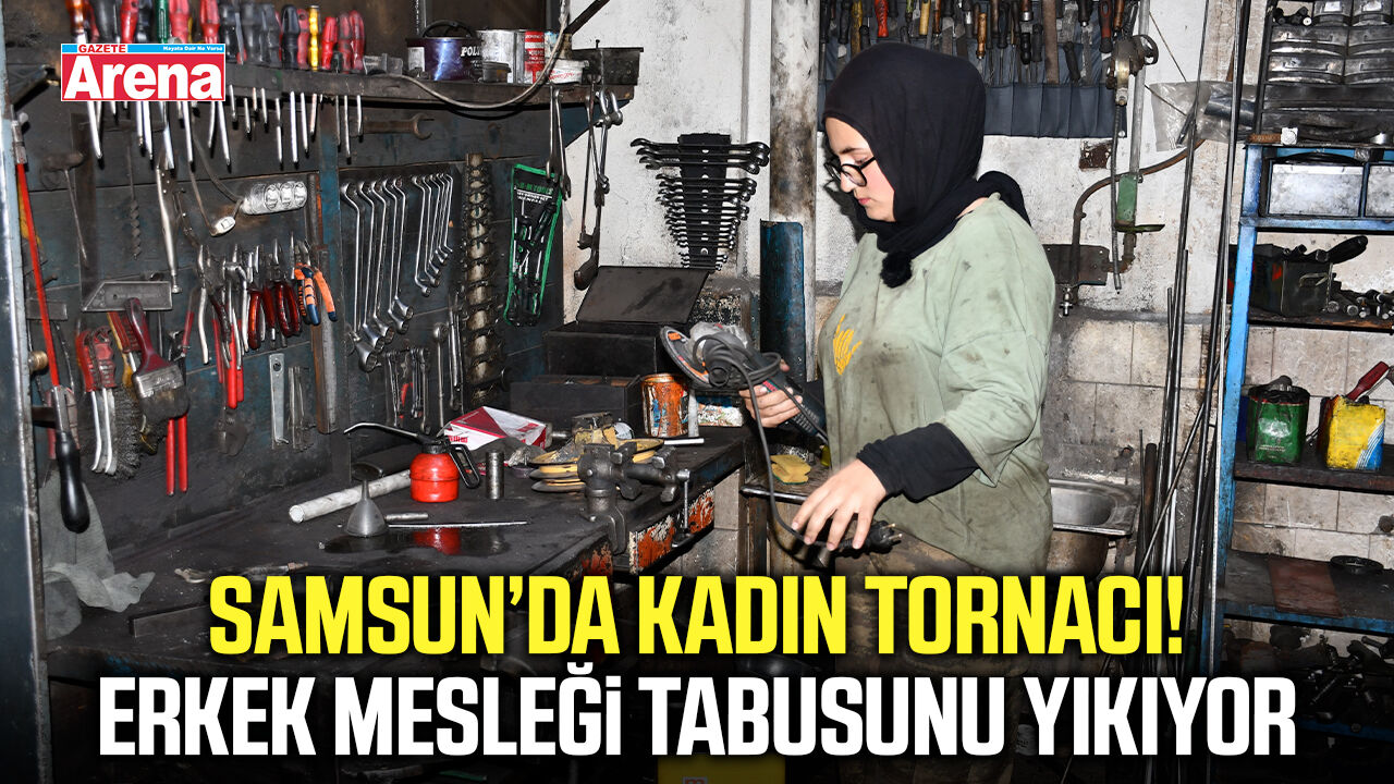 Samsun’da kadın tornacı! Erkek mesleği tabusunu yıkıyor