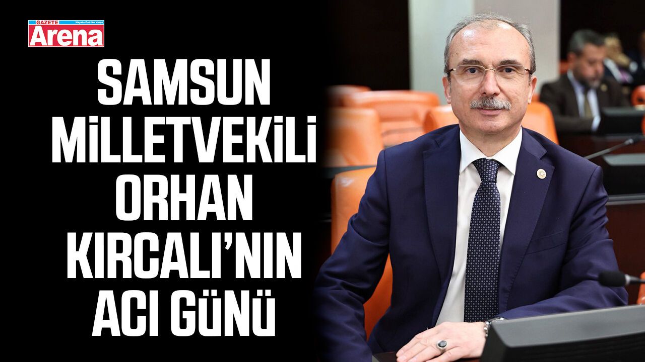 Samsun Milletvekili Orhan Kırcalı’nın acı günü