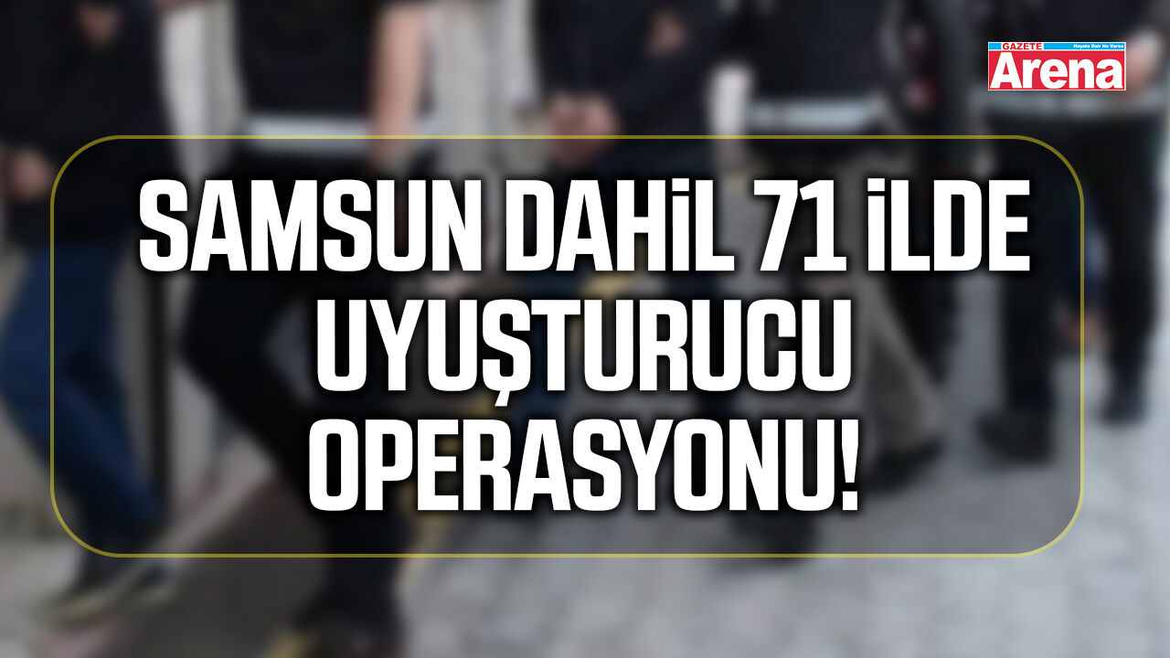 Samsun dahil 71 ilde uyuşturucu operasyonu!