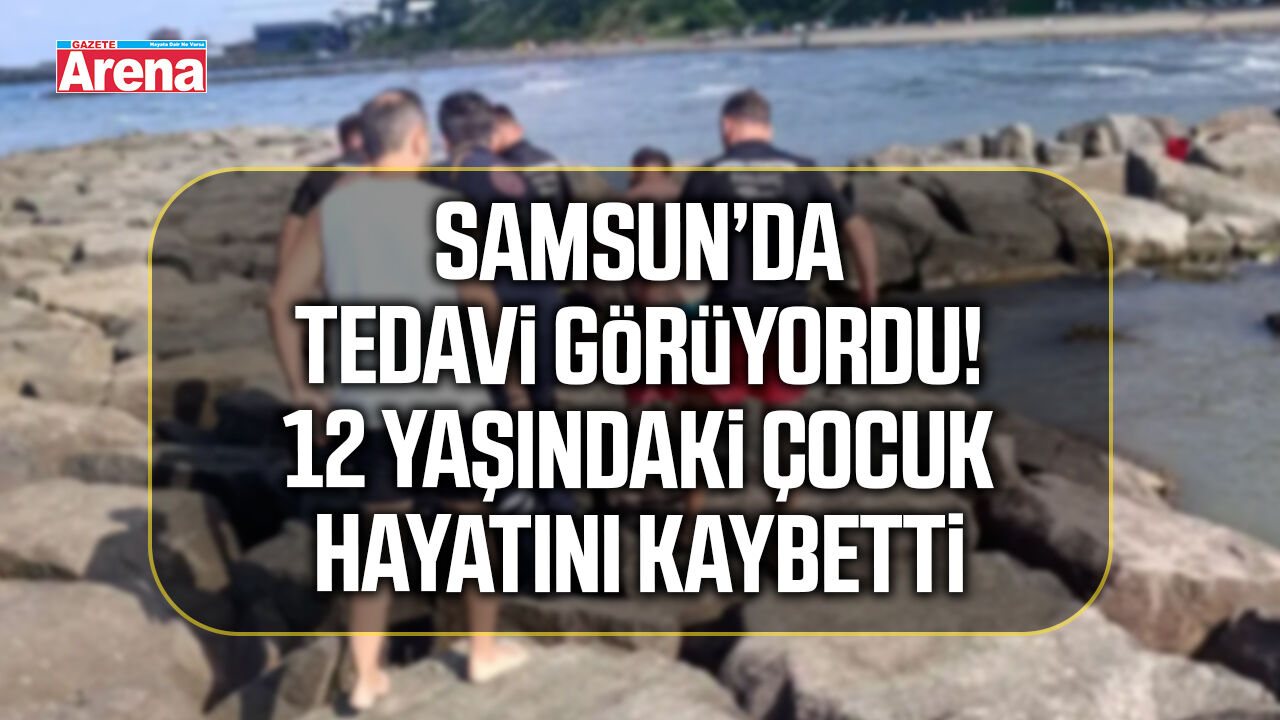 Samsun’da tedavi görüyordu! 12 yaşındaki çocuk hayatını kaybetti