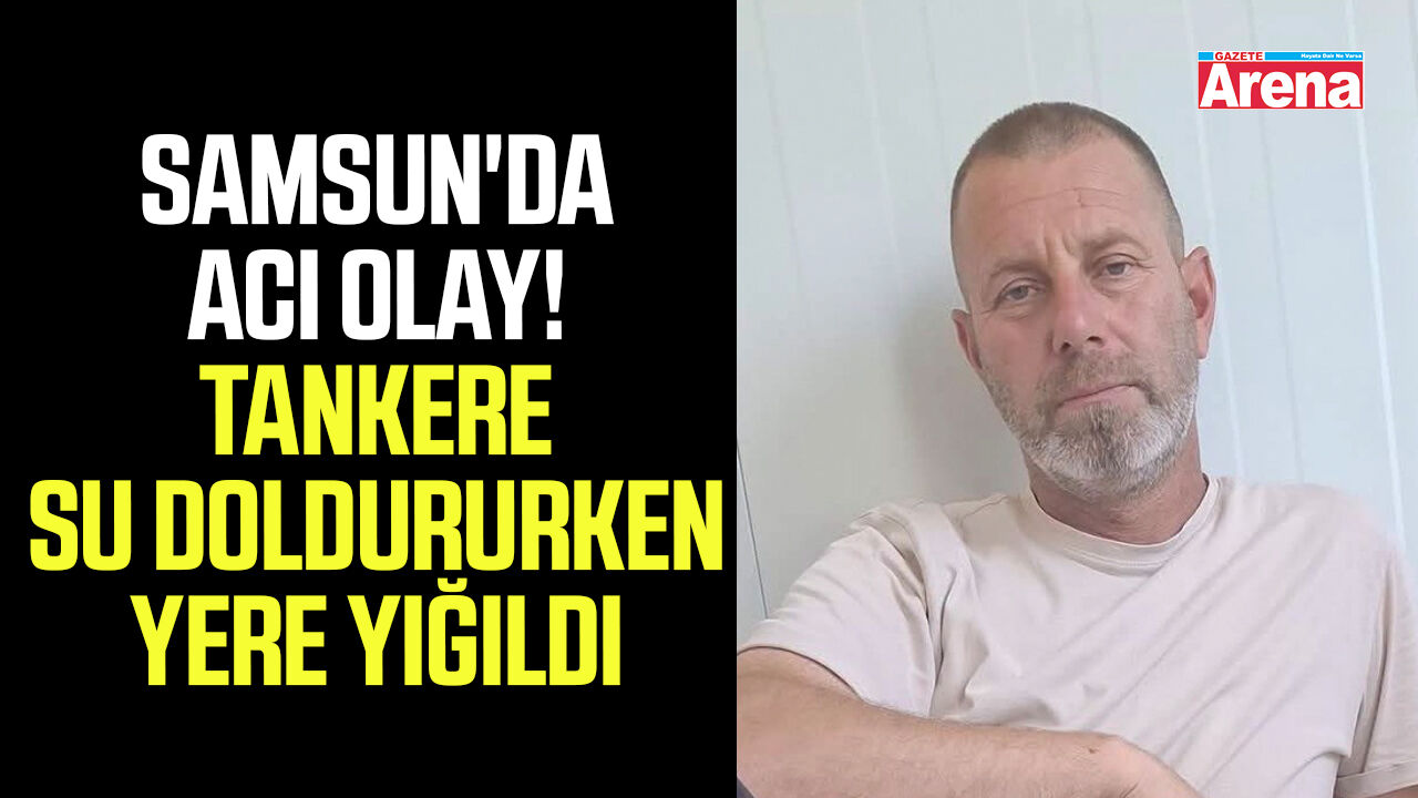 Samsun'da acı olay! Tankere su doldururken yere yığıldı
