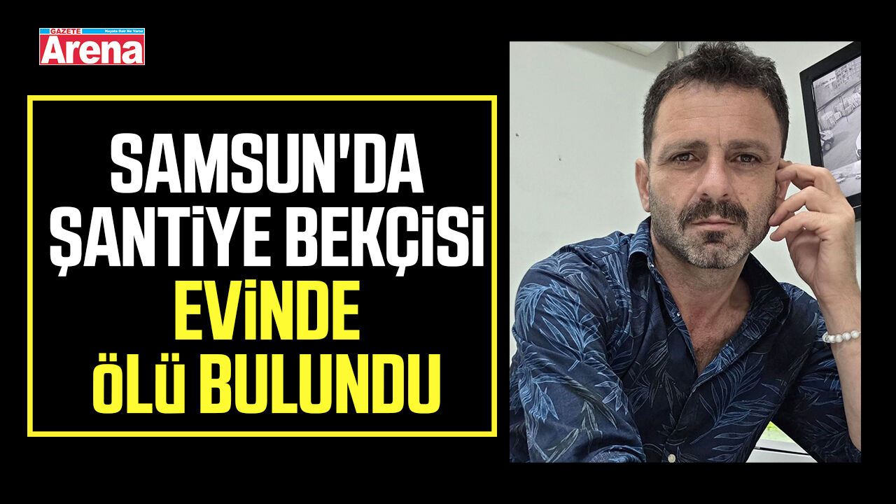 Samsun'da şantiye bekçisi evinde ölü bulundu