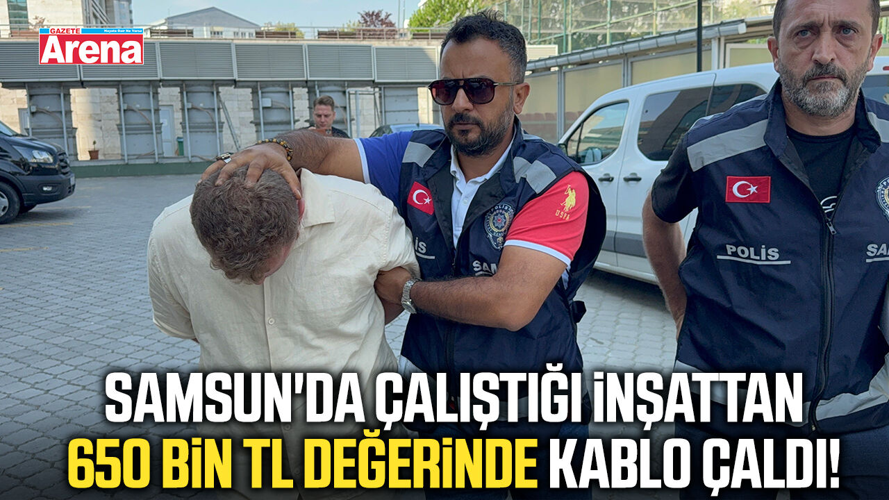 Samsun'da çalıştığı inşattan 650 bin TL değerinde kablo çaldı!