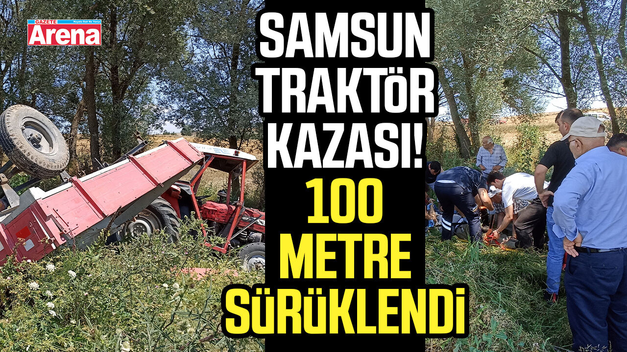 Samsun traktör kazası! 100 metre sürüklendi