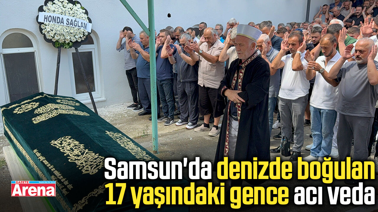 Samsun'da denizde boğulan 17 yaşındaki gence acı veda